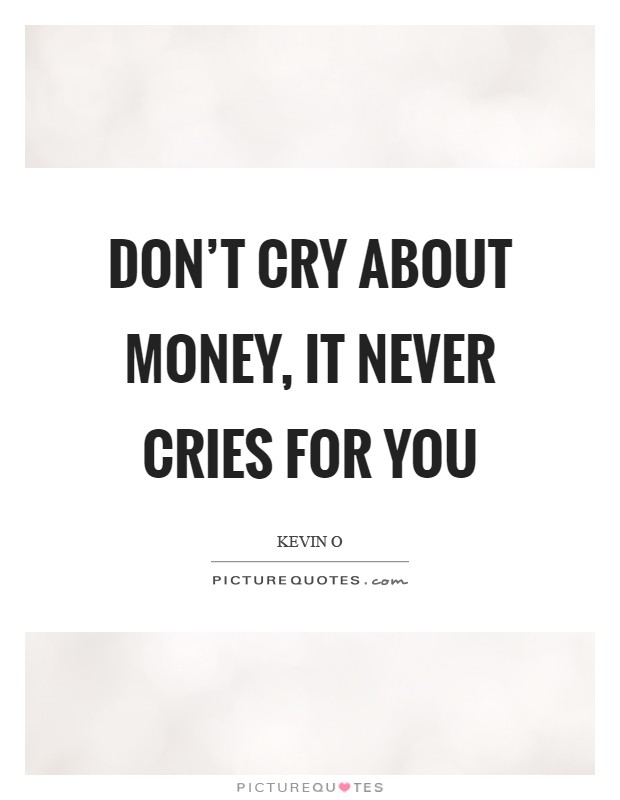 Don't cry about money, it never cries for you Picture Quote #1