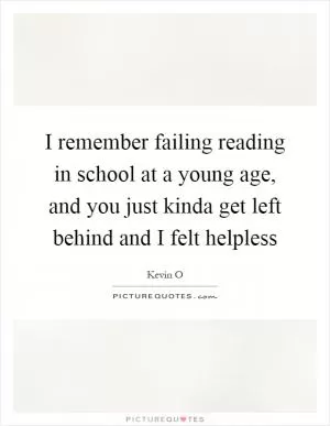 I remember failing reading in school at a young age, and you just kinda get left behind and I felt helpless Picture Quote #1