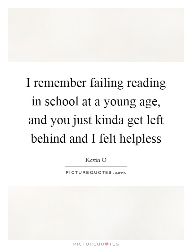 I remember failing reading in school at a young age, and you just kinda get left behind and I felt helpless Picture Quote #1