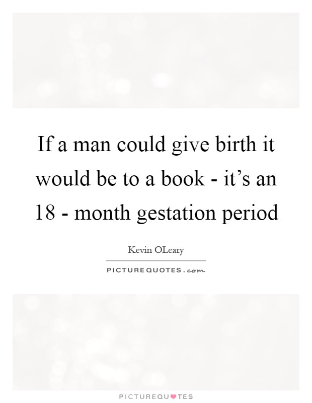 If a man could give birth it would be to a book - it's an 18 - month gestation period Picture Quote #1