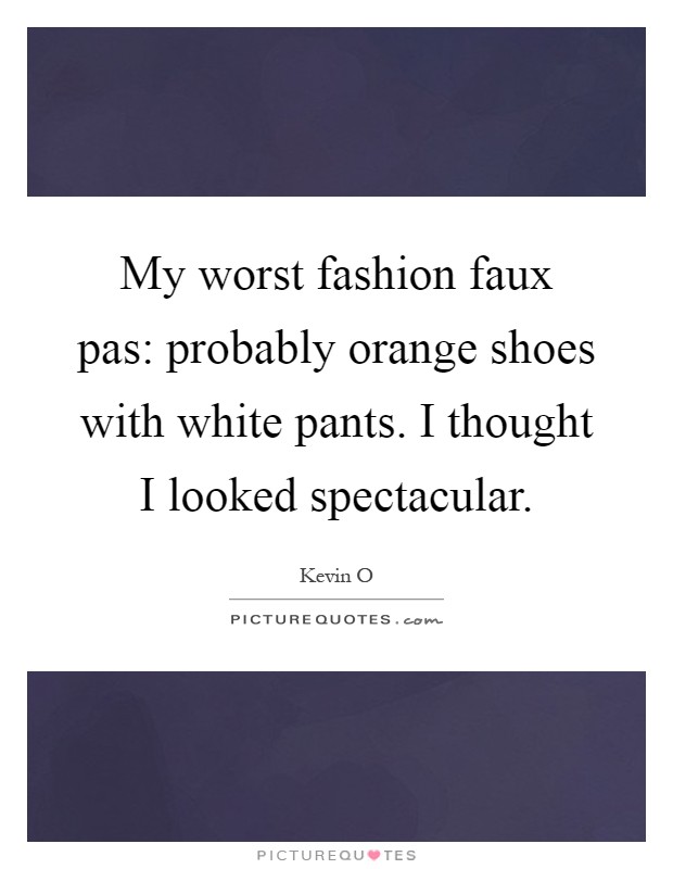 My worst fashion faux pas: probably orange shoes with white pants. I thought I looked spectacular Picture Quote #1