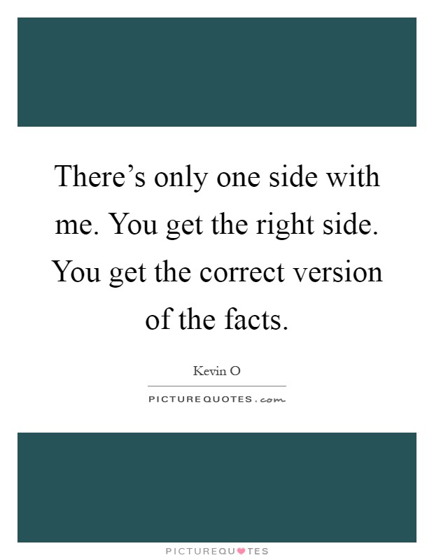 There's only one side with me. You get the right side. You get the correct version of the facts Picture Quote #1