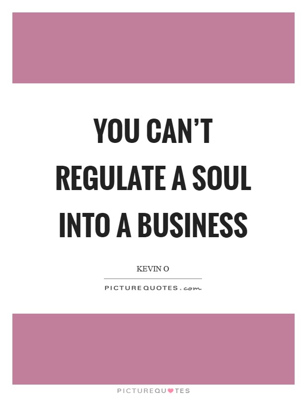 You can't regulate a soul into a business Picture Quote #1
