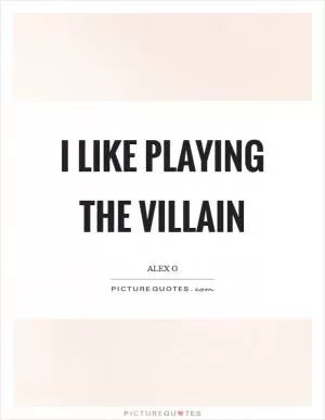 I like playing the villain Picture Quote #1