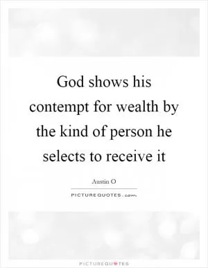 God shows his contempt for wealth by the kind of person he selects to receive it Picture Quote #1