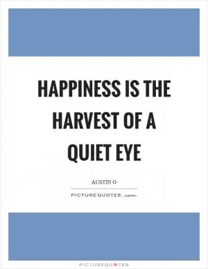 Happiness is the harvest of a quiet eye Picture Quote #1