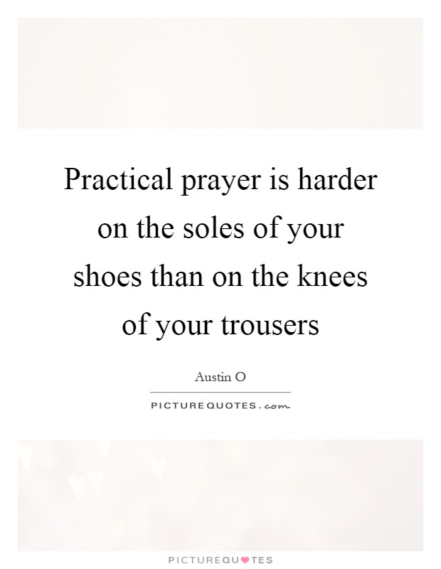 Practical prayer is harder on the soles of your shoes than on the knees of your trousers Picture Quote #1