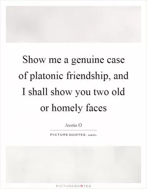 Show me a genuine case of platonic friendship, and I shall show you two old or homely faces Picture Quote #1