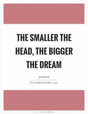 The smaller the head, the bigger the dream Picture Quote #1