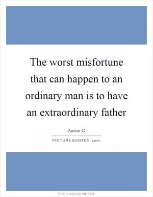 The worst misfortune that can happen to an ordinary man is to have an extraordinary father Picture Quote #1