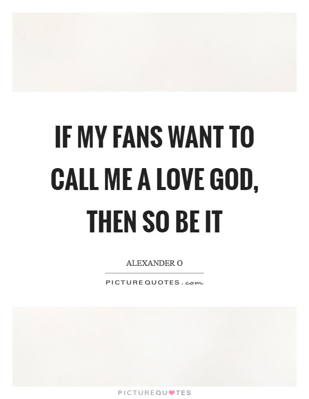 If my fans want to call me a love God, then so be it Picture Quote #1