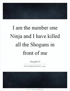 I am the number one Ninja and I have killed all the Shoguns in front of me Picture Quote #1