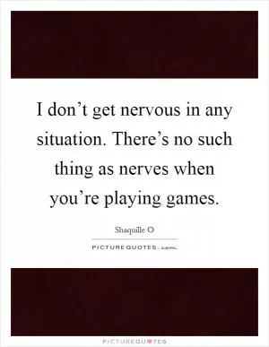 I don’t get nervous in any situation. There’s no such thing as nerves when you’re playing games Picture Quote #1