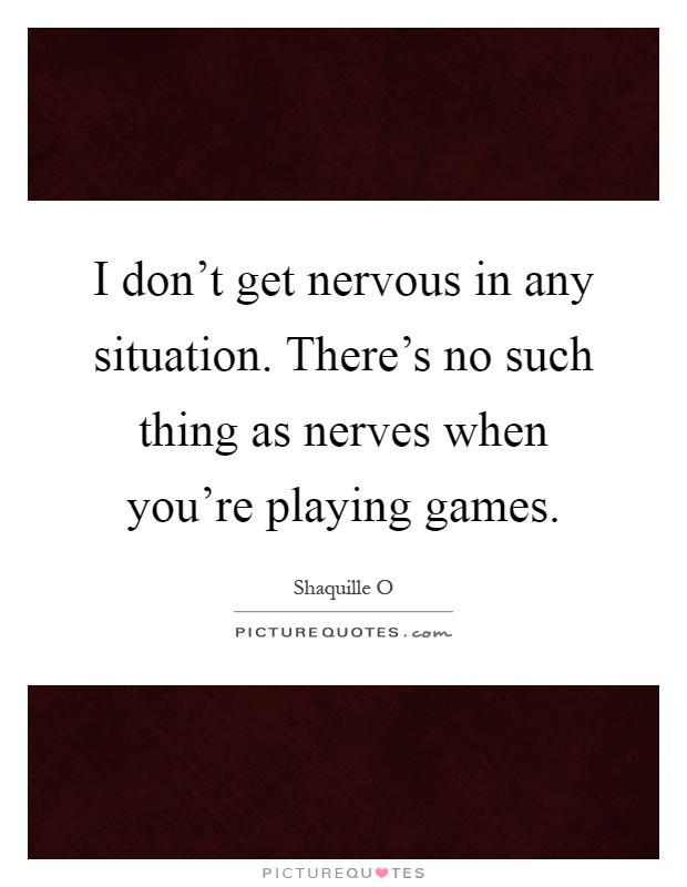 I don't get nervous in any situation. There's no such thing as nerves when you're playing games Picture Quote #1