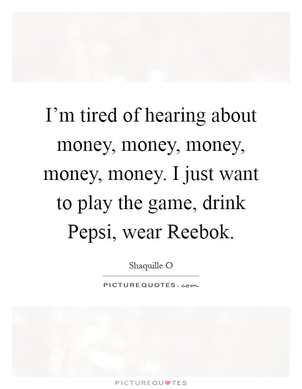 I'm tired of hearing about money, money, money, money, money. I just want to play the game, drink Pepsi, wear Reebok Picture Quote #1