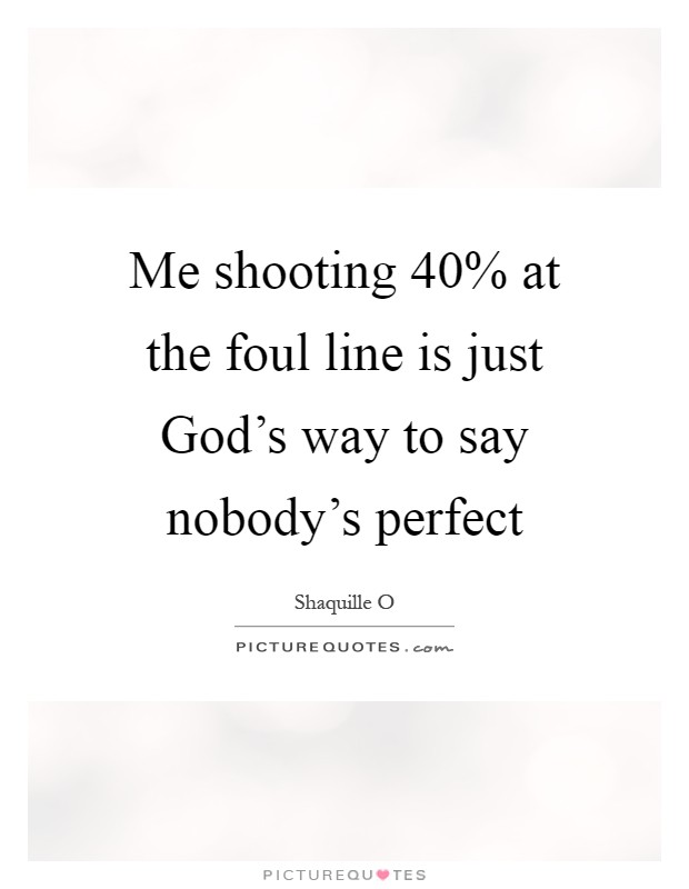 Me shooting 40% at the foul line is just God's way to say nobody's perfect Picture Quote #1