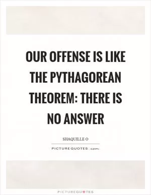 Our offense is like the pythagorean theorem: There is no answer Picture Quote #1