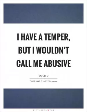 I have a temper, but I wouldn’t call me abusive Picture Quote #1