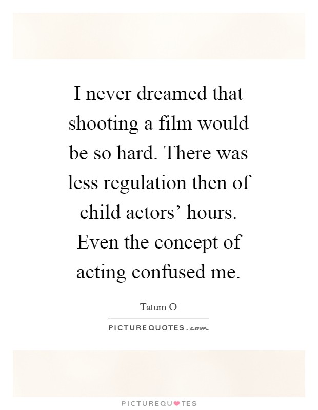 I never dreamed that shooting a film would be so hard. There was less regulation then of child actors' hours. Even the concept of acting confused me Picture Quote #1