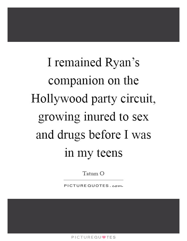 I remained Ryan's companion on the Hollywood party circuit, growing inured to sex and drugs before I was in my teens Picture Quote #1