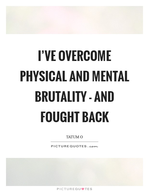 I've overcome physical and mental brutality - and fought back Picture Quote #1