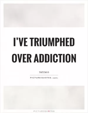 I’ve triumphed over addiction Picture Quote #1