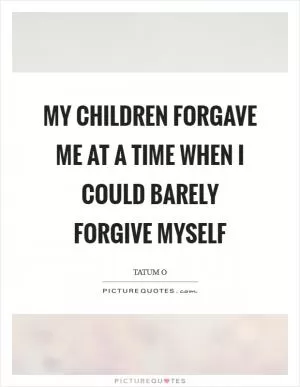 My children forgave me at a time when I could barely forgive myself Picture Quote #1
