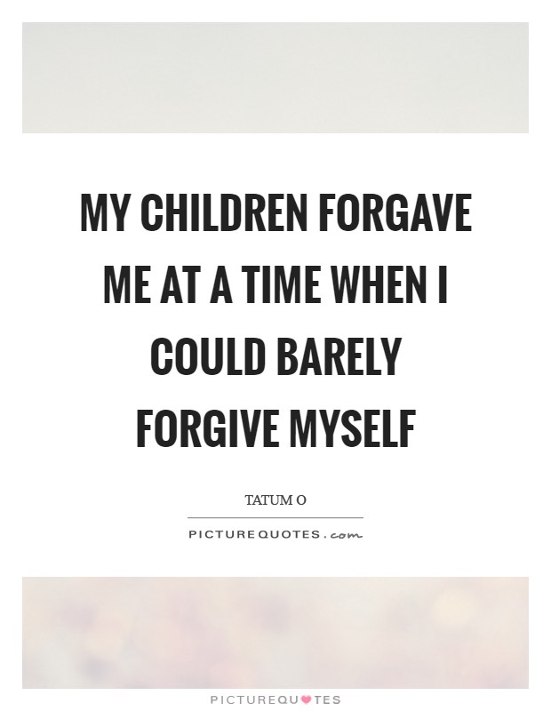 My children forgave me at a time when I could barely forgive myself Picture Quote #1