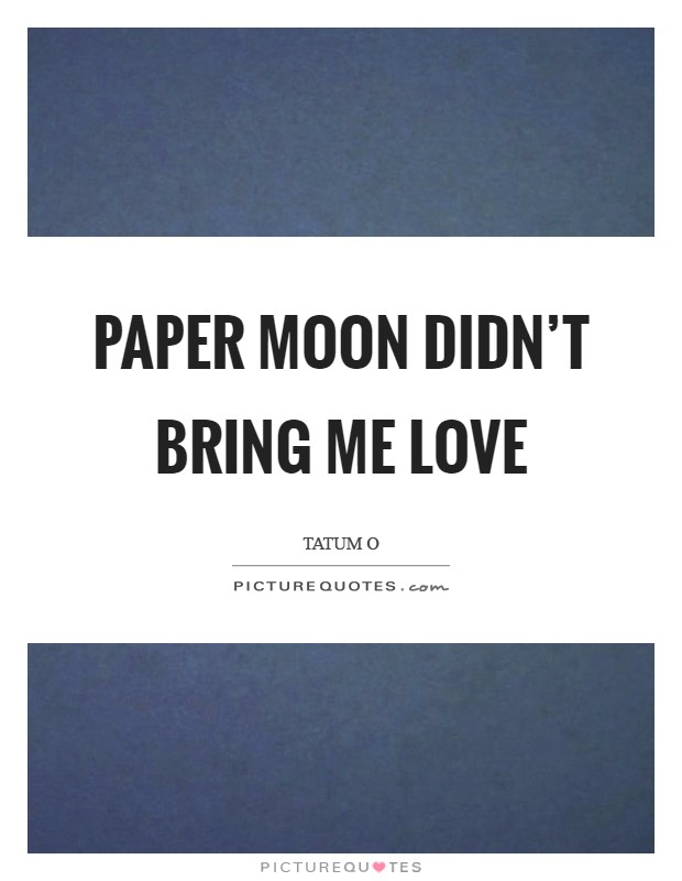 Paper Moon didn't bring me love Picture Quote #1
