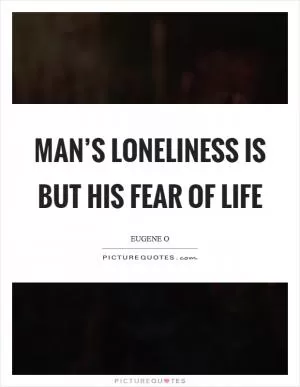 Man’s loneliness is but his fear of life Picture Quote #1