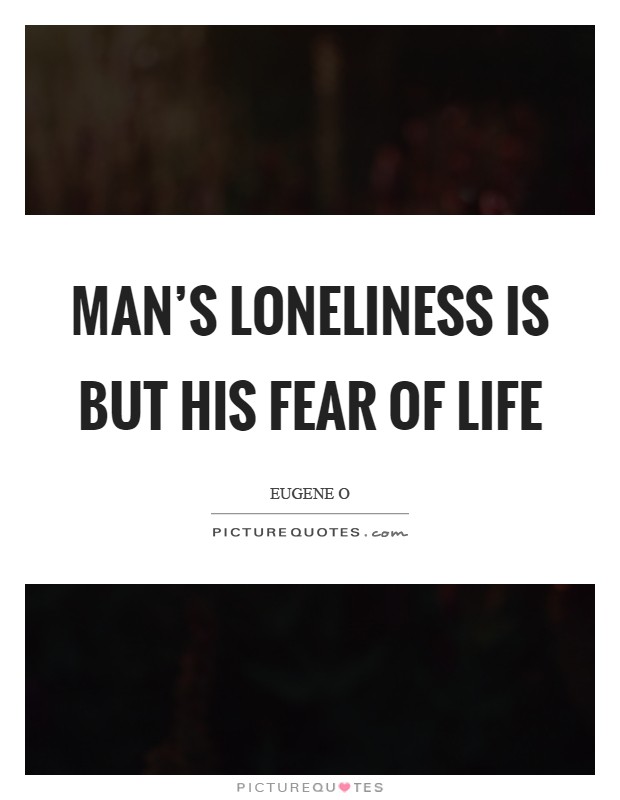 Man's loneliness is but his fear of life Picture Quote #1