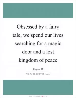 Obsessed by a fairy tale, we spend our lives searching for a magic door and a lost kingdom of peace Picture Quote #1