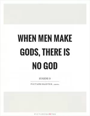When men make gods, there is no God Picture Quote #1
