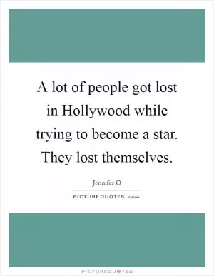 A lot of people got lost in Hollywood while trying to become a star. They lost themselves Picture Quote #1