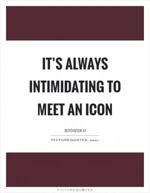 It’s always intimidating to meet an icon Picture Quote #1