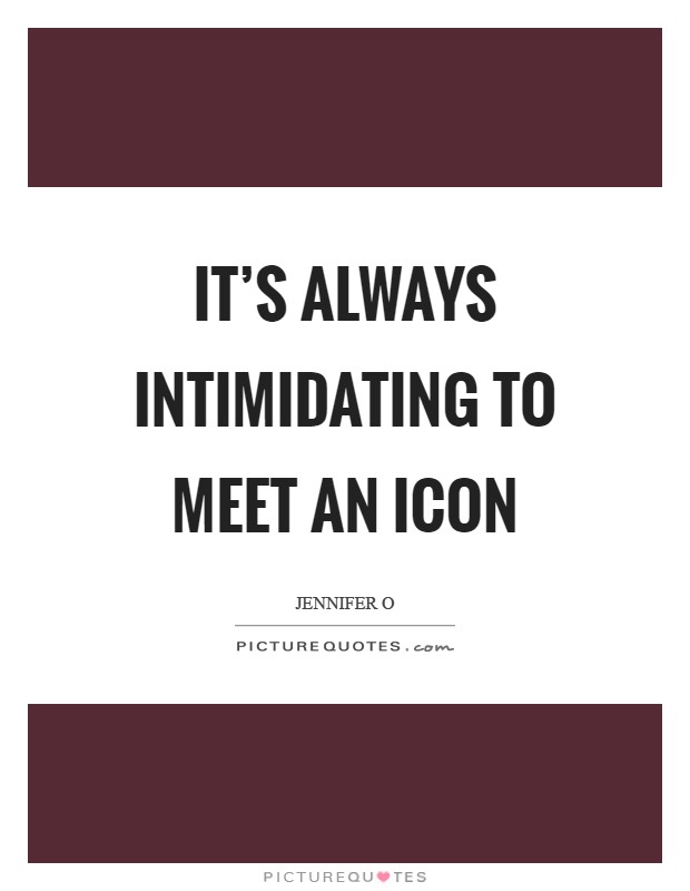 It's always intimidating to meet an icon Picture Quote #1
