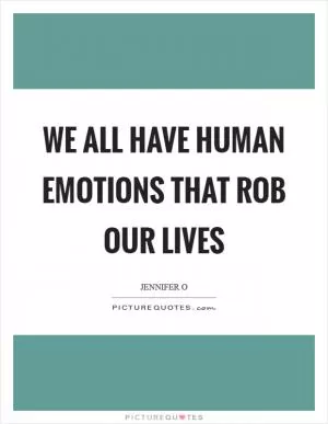 We all have human emotions that rob our lives Picture Quote #1