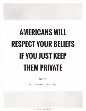 Americans will respect your beliefs if you just keep them private Picture Quote #1