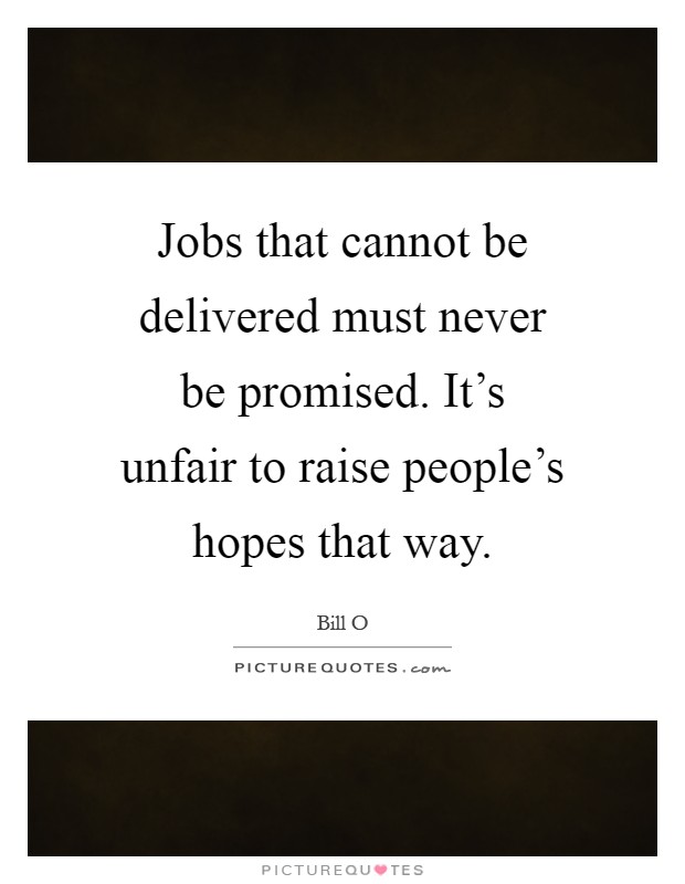 Jobs that cannot be delivered must never be promised. It's unfair to raise people's hopes that way Picture Quote #1