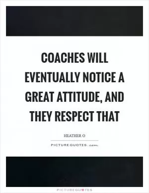 Coaches will eventually notice a great attitude, and they respect that Picture Quote #1