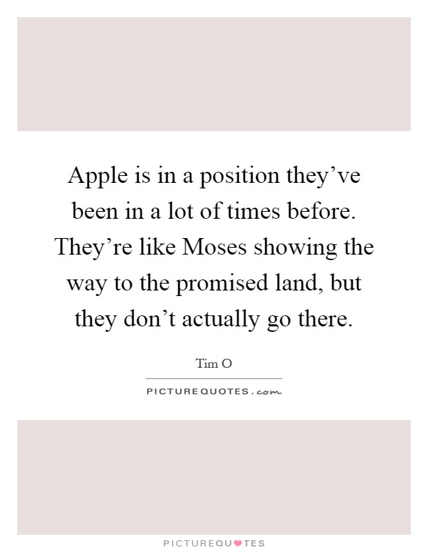 Apple is in a position they've been in a lot of times before. They're like Moses showing the way to the promised land, but they don't actually go there Picture Quote #1