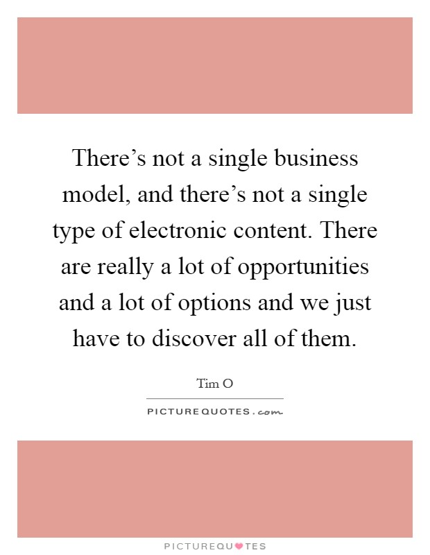 There's not a single business model, and there's not a single type of electronic content. There are really a lot of opportunities and a lot of options and we just have to discover all of them Picture Quote #1