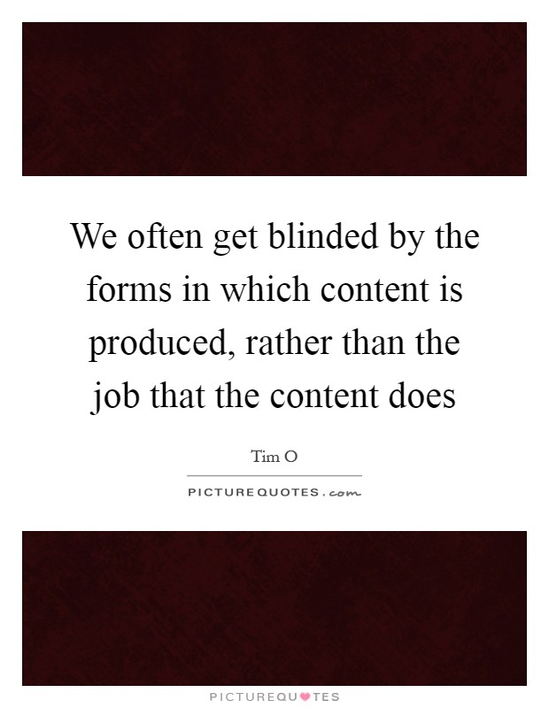 We often get blinded by the forms in which content is produced, rather than the job that the content does Picture Quote #1