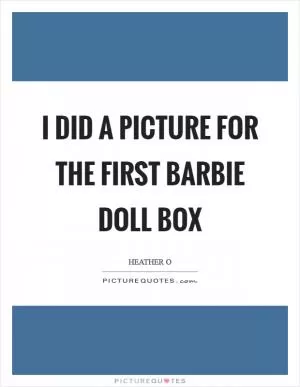 I did a picture for the First Barbie doll box Picture Quote #1