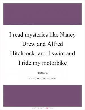 I read mysteries like Nancy Drew and Alfred Hitchcock, and I swim and I ride my motorbike Picture Quote #1