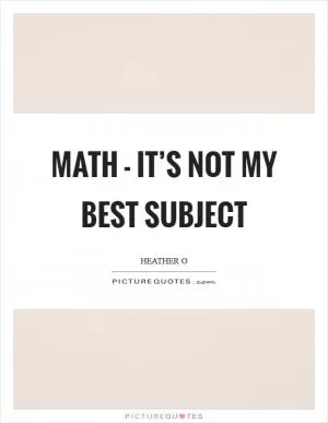 Math - it’s not my best subject Picture Quote #1