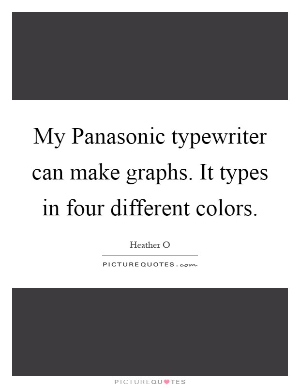 My Panasonic typewriter can make graphs. It types in four different colors Picture Quote #1