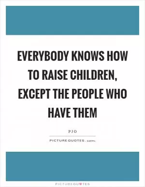 Everybody knows how to raise children, except the people who have them Picture Quote #1