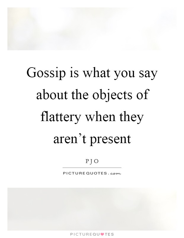 Gossip is what you say about the objects of flattery when they aren't present Picture Quote #1