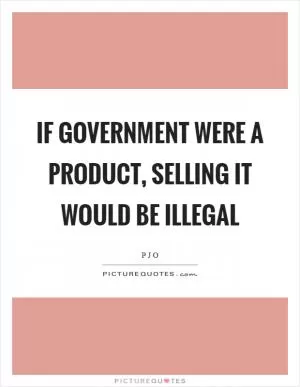 If government were a product, selling it would be illegal Picture Quote #1